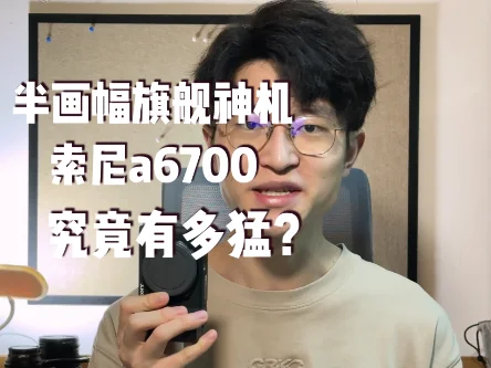 一名人物手持索尼 a6700 相机，封面文字为“半画幅旗舰——索尼a6700！”